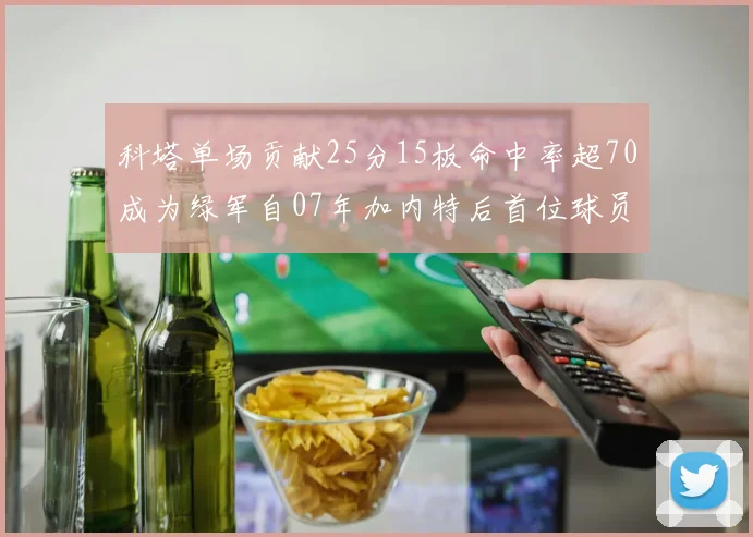 科塔单场贡献25分15板命中率超70成为绿军自07年加内特后首位球员