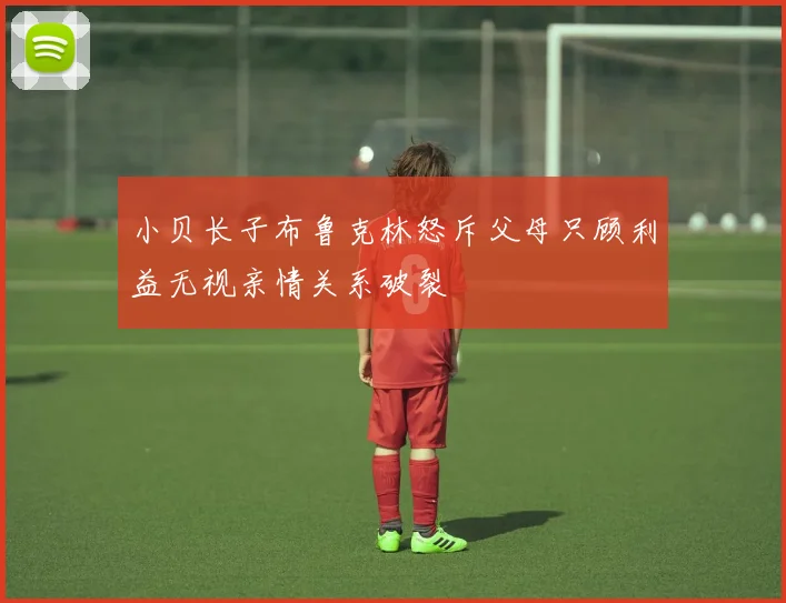 小贝长子布鲁克林怒斥父母只顾利益无视亲情关系破裂