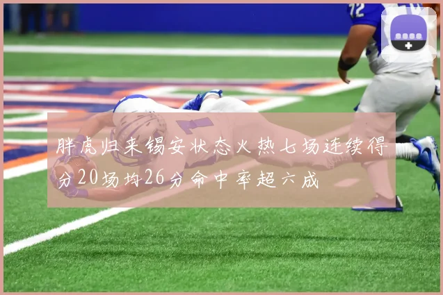 胖虎归来锡安状态火热七场连续得分20场均26分命中率超六成