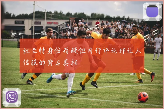 杜兰特身份存疑但内行评论却让人信服的背后真相