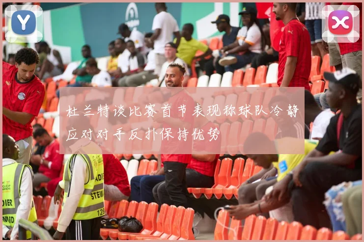 杜兰特谈比赛首节表现称球队冷静应对对手反扑保持优势