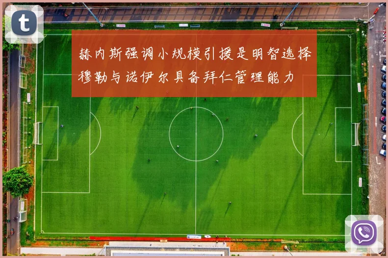 赫内斯强调小规模引援是明智选择穆勒与诺伊尔具备拜仁管理能力