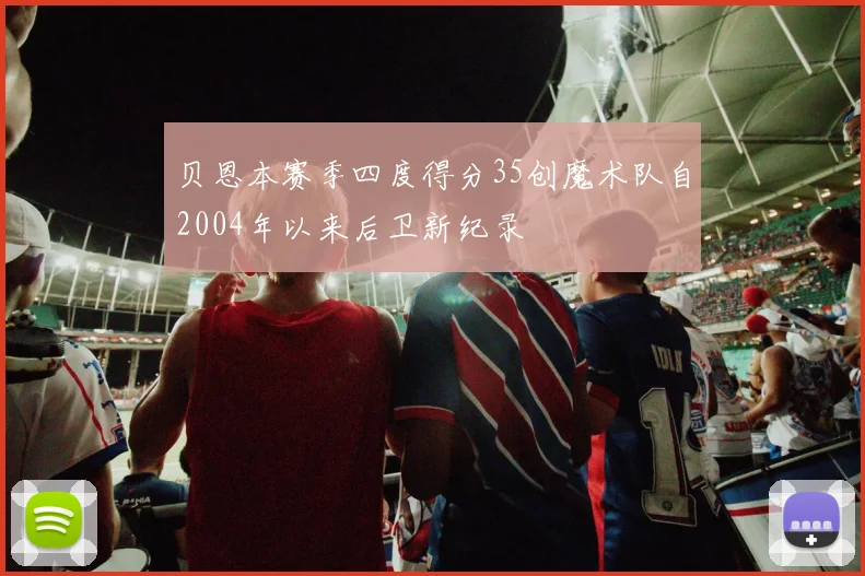 贝恩本赛季四度得分35创魔术队自2004年以来后卫新纪录