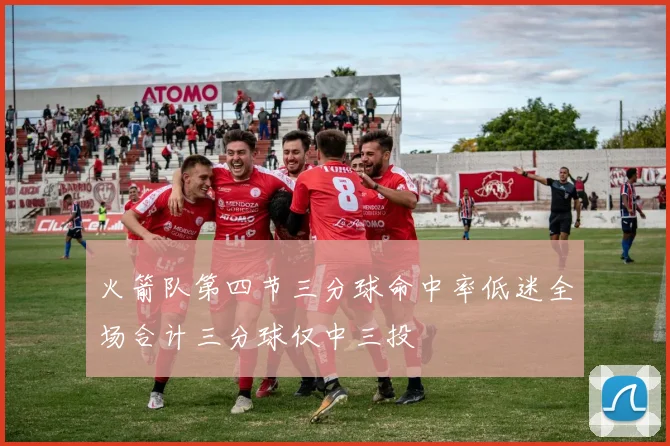 火箭队第四节三分球命中率低迷全场合计三分球仅中三投