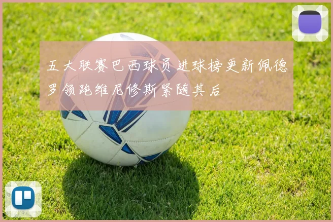 五大联赛巴西球员进球榜更新佩德罗领跑维尼修斯紧随其后