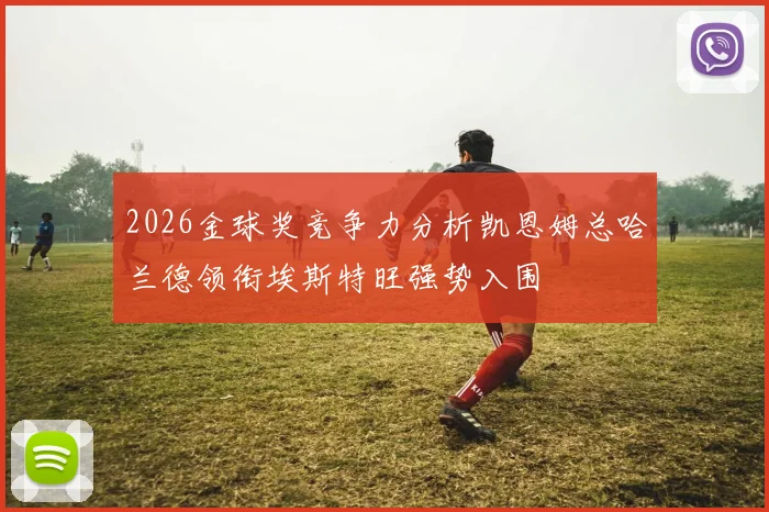 2026金球奖竞争力分析凯恩姆总哈兰德领衔埃斯特旺强势入围