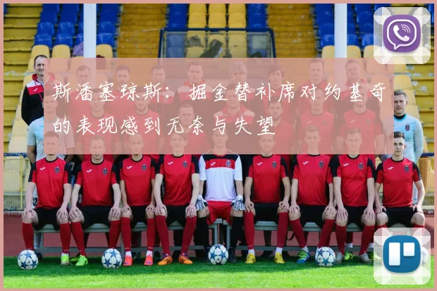 斯潘塞琼斯：掘金替补席对约基奇的表现感到无奈与失望