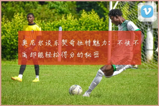 奥尼尔谈东契奇独特魅力：不快不高却能轻松得分的秘密