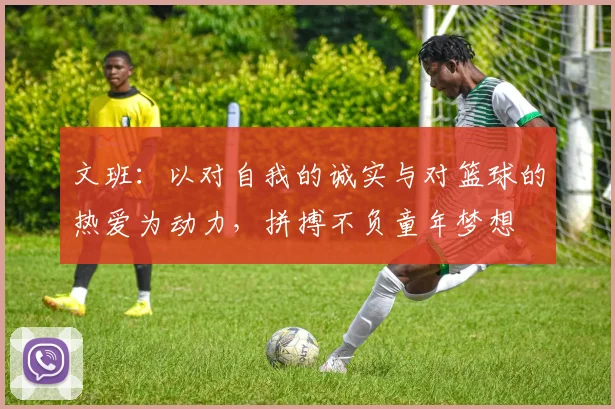 文班：以对自我的诚实与对篮球的热爱为动力，拼搏不负童年梦想