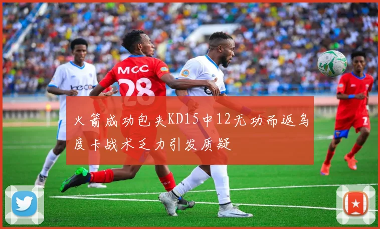 火箭成功包夹KD15中12无功而返乌度卡战术乏力引发质疑