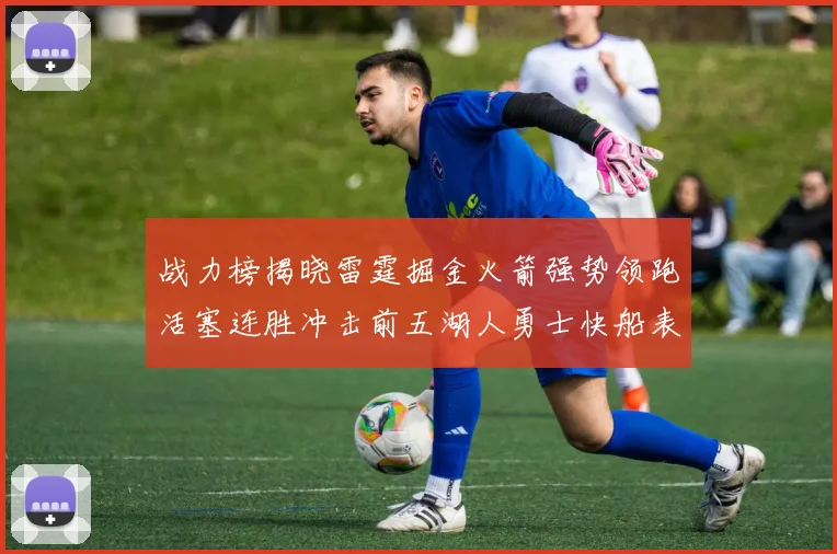 战力榜揭晓雷霆掘金火箭强势领跑活塞连胜冲击前五湖人勇士快船表现不佳