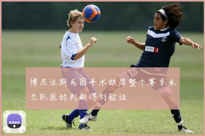 博尼法斯或因手术缺席整个赛季米兰队医的判断得到验证