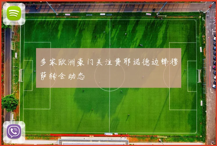 多家欧洲豪门关注费耶诺德边锋穆萨转会动态