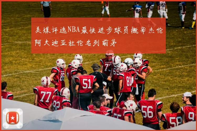 美媒评选NBA最快进步球员概率杰伦阿夫迪亚杜伦名列前茅