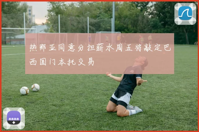 热那亚同意分担薪水周五将敲定巴西国门本托交易
