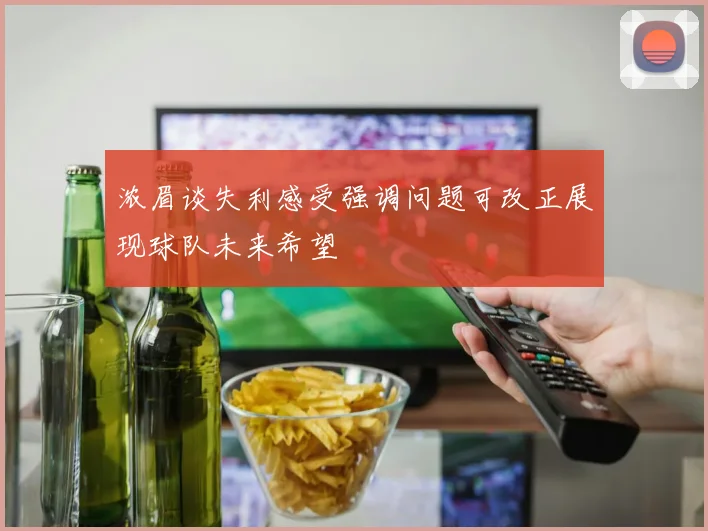 浓眉谈失利感受强调问题可改正展现球队未来希望