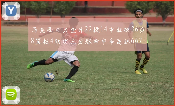 马克西火力全开22投14中狂砍36分8篮板4助攻三分球命中率高达667
