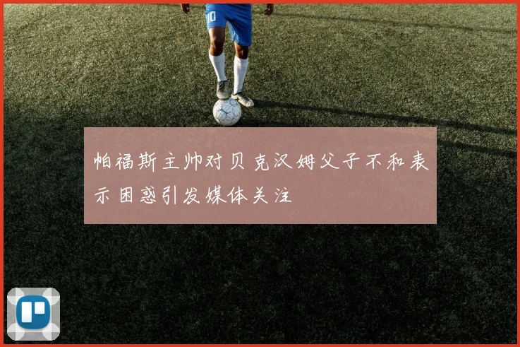 帕福斯主帅对贝克汉姆父子不和表示困惑引发媒体关注