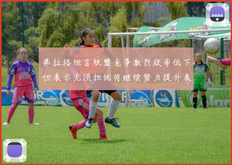 弗拉格坦言联盟竞争激烈效率低下但表示无须担忧将继续努力提升表现
