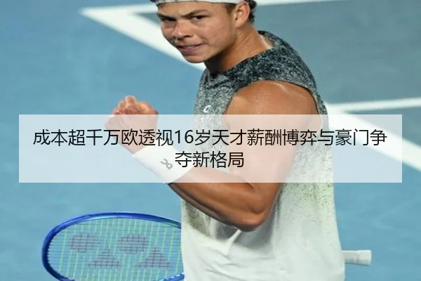 成本超千万欧透视16岁天才薪酬博弈与豪门争夺新格局 - huobosports